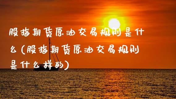 股指期货原油交易规则是什么(股指期货原油交易规则是什么样的)_https://www.zztgc.com_期货行情_第1张
