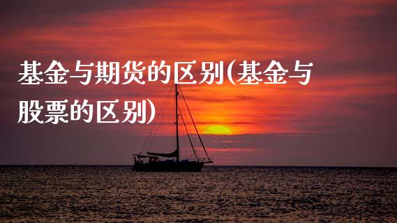 基金与期货的区别(基金与股票的区别)_https://www.zztgc.com_黄金期货_第1张