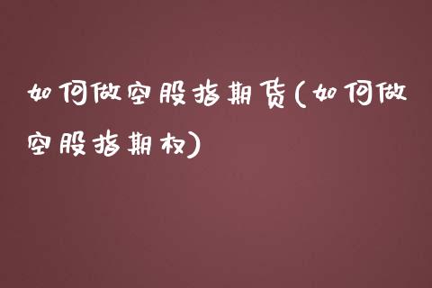 如何做空股指期货(如何做空股指期权)_https://www.zztgc.com_原油期货_第1张
