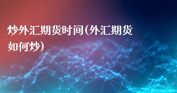 炒外汇期货时间(外汇期货如何炒)_https://www.zztgc.com_期货直播_第1张