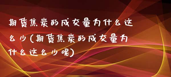 期货焦炭的成交量为什么这么少(期货焦炭的成交量为什么这么少呢)_https://www.zztgc.com_原油期货_第1张