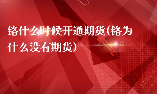 铬什么时候开通期货(铬为什么没有期货)_https://www.zztgc.com_期货直播_第1张
