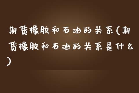 期货橡胶和石油的关系(期货橡胶和石油的关系是什么)_https://www.zztgc.com_黄金期货_第1张