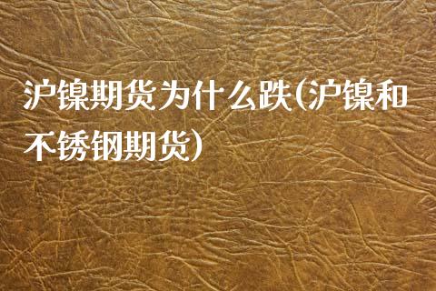 沪镍期货为什么跌(沪镍和不锈钢期货)_https://www.zztgc.com_期货入门_第1张