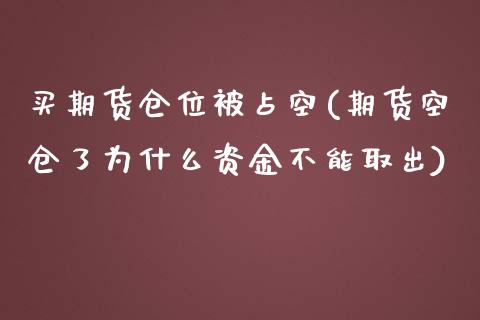 买期货仓位被占空(期货空仓了为什么资金不能取出)_https://www.zztgc.com_期货入门_第1张