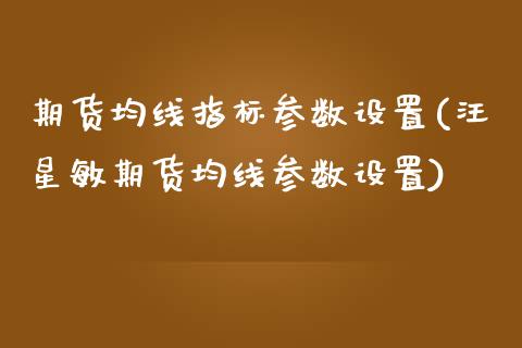 期货均线指标参数设置(汪星敏期货均线参数设置)_https://www.zztgc.com_黄金期货_第1张