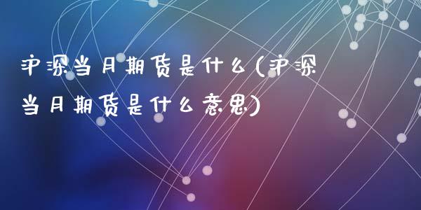 沪深当月期货是什么(沪深当月期货是什么意思)_原油期货_第1张_珍投期货网 沪深当月期货是什么(沪深当月期货是什么意思)_https://www.zztgc.com_原油期货_第1张