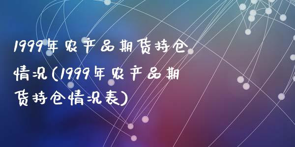 1999年农产品期货持仓情况(1999年农产品期货持仓情况表)_https://www.zztgc.com_期货直播_第1张