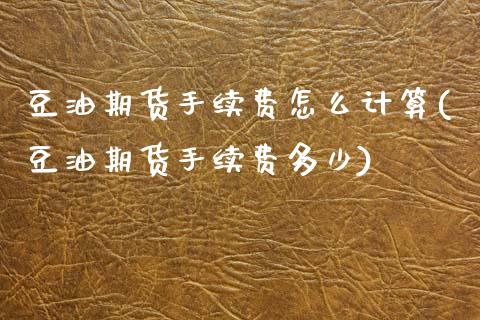 豆油期货手续费怎么计算(豆油期货手续费多少)_https://www.zztgc.com_黄金期货_第1张