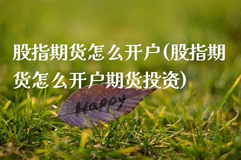 股指期货怎么开户(股指期货怎么开户期货投资)_https://www.zztgc.com_期货直播_第1张