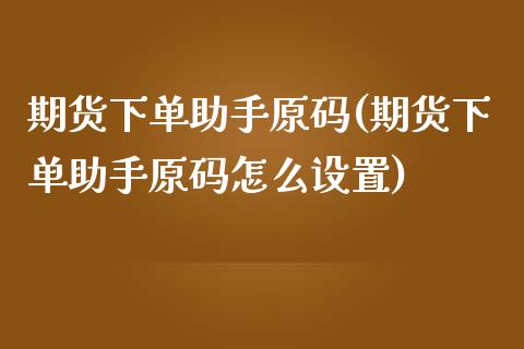 期货下单助手原码(期货下单助手原码怎么设置)_https://www.zztgc.com_期货入门_第1张