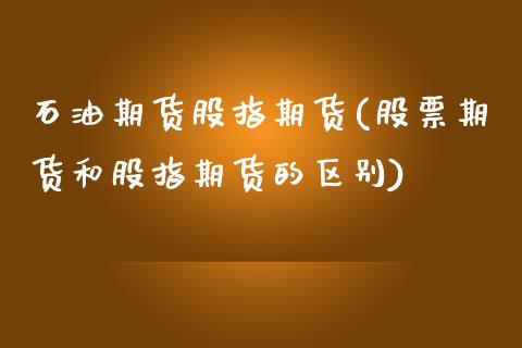 石油期货股指期货(股票期货和股指期货的区别)_https://www.zztgc.com_期货直播_第1张