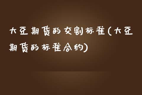 大豆期货的交割标准(大豆期货的标准合约)_https://www.zztgc.com_期货入门_第1张