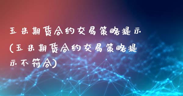 玉米期货合约交易策略提示(玉米期货合约交易策略提示不符合)_https://www.zztgc.com_期货行情_第1张