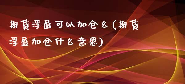 期货浮盈可以加仓么(期货浮盈加仓什么意思)_https://www.zztgc.com_黄金期货_第1张