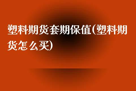 塑料期货套期保值(塑料期货怎么买)_https://www.zztgc.com_原油期货_第1张