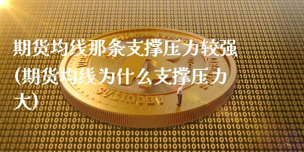 期货均线那条支撑压力较强(期货均线为什么支撑压力大)_https://www.zztgc.com_期货入门_第1张
