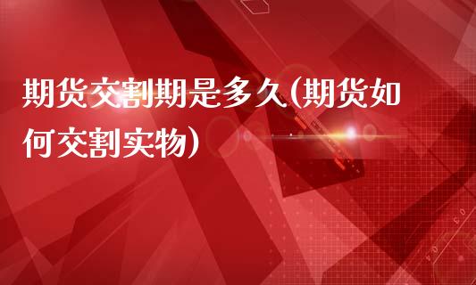 期货交割期是多久(期货如何交割实物)_https://www.zztgc.com_期货入门_第1张