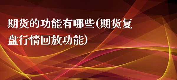 期货的功能有哪些(期货复盘行情回放功能)_https://www.zztgc.com_期货直播_第1张