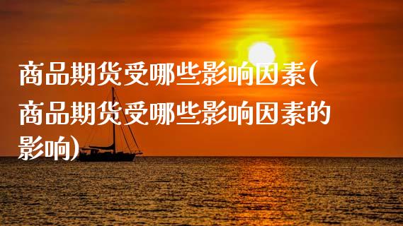 商品期货受哪些影响因素(商品期货受哪些影响因素的影响)_https://www.zztgc.com_期货行情_第1张