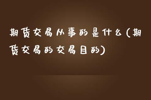 期货交易从事的是什么(期货交易的交易目的)_https://www.zztgc.com_期货直播_第1张