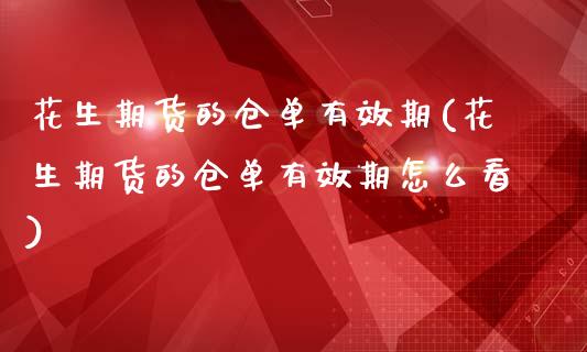 花生期货的仓单有效期(花生期货的仓单有效期怎么看)_https://www.zztgc.com_期货行情_第1张