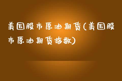 美国股市原油期货(美国股市原油期货指数)_https://www.zztgc.com_期货行情_第1张