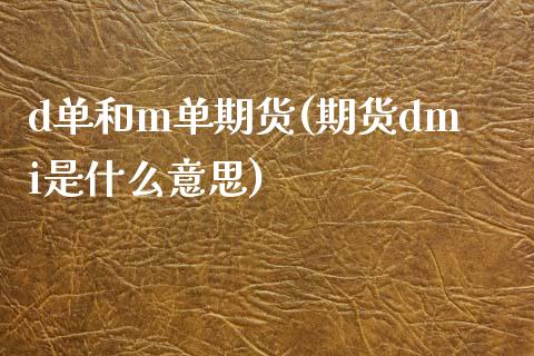 d单和m单期货(期货dmi是什么意思)_https://www.zztgc.com_期货直播_第1张