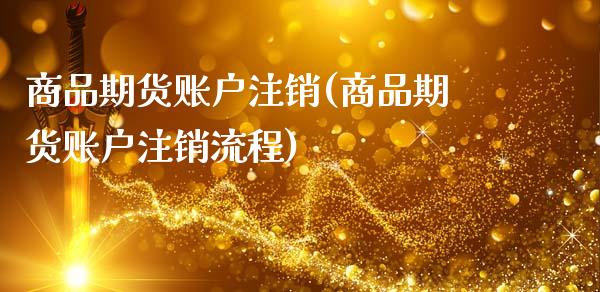 商品期货账户注销(商品期货账户注销流程)_https://www.zztgc.com_期货行情_第1张