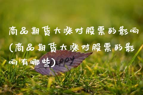 商品期货大涨对股票的影响(商品期货大涨对股票的影响有哪些)_https://www.zztgc.com_期货直播_第1张