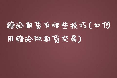 缠论期货有哪些技巧(如何用缠论做期货交易)_https://www.zztgc.com_黄金期货_第1张