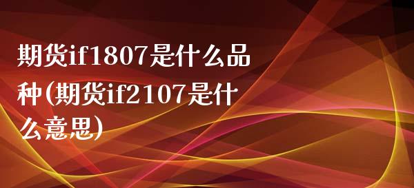 期货if1807是什么品种(期货if2107是什么意思)_https://www.zztgc.com_期货直播_第1张