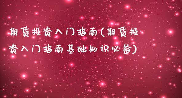 期货投资入门指南(期货投资入门指南基础知识必备)_https://www.zztgc.com_期货行情_第1张