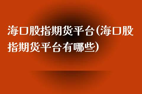 海口股指期货平台(海口股指期货平台有哪些)_https://www.zztgc.com_期货入门_第1张