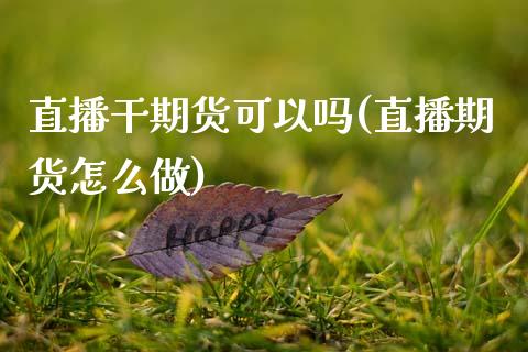 直播干期货可以吗(直播期货怎么做)_https://www.zztgc.com_原油期货_第1张