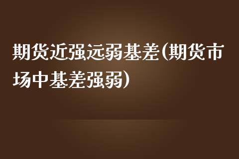 期货近强远弱基差(期货市场中基差强弱)_https://www.zztgc.com_期货行情_第1张