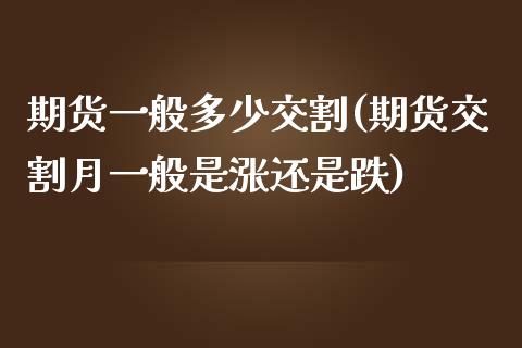 期货一般多少交割(期货交割月一般是涨还是跌)_https://www.zztgc.com_期货直播_第1张