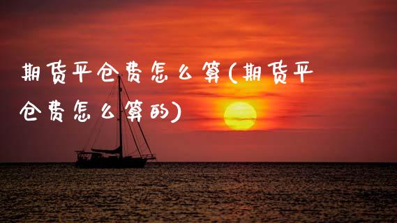 期货平仓费怎么算(期货平仓费怎么算的)_https://www.zztgc.com_期货入门_第1张