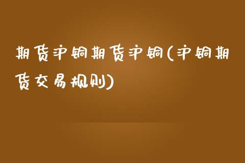 期货沪铜期货沪铜(沪铜期货交易规则)_https://www.zztgc.com_期货行情_第1张