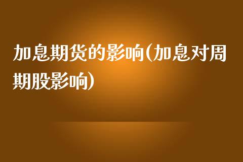 加息期货的影响(加息对周期股影响)_https://www.zztgc.com_期货直播_第1张