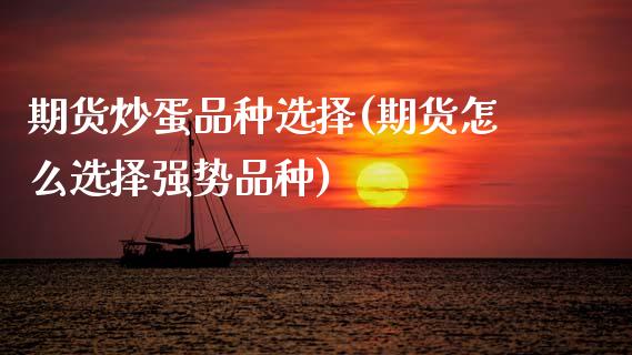 期货炒蛋品种选择(期货怎么选择强势品种)_https://www.zztgc.com_黄金期货_第1张