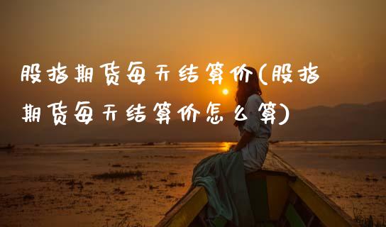 股指期货每天结算价(股指期货每天结算价怎么算)_https://www.zztgc.com_期货开户_第1张