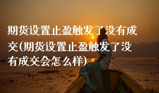 期货设置止盈触发了没有成交(期货设置止盈触发了没有成交会怎么样)_期货直播_第1张_珍投期货网 期货设置止盈触发了没有成交(期货设置止盈触发了没有成交会怎么样)_https://www.zztgc.com_期货直播_第1张