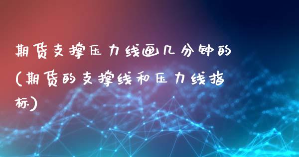 期货支撑压力线画几分钟的(期货的支撑线和压力线指标)_https://www.zztgc.com_原油期货_第1张