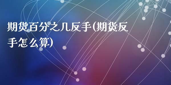 期货百分之几反手(期货反手怎么算)_https://www.zztgc.com_期货直播_第1张