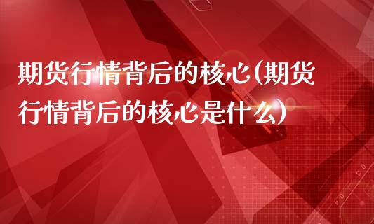 期货行情背后的核心(期货行情背后的核心是什么)_https://www.zztgc.com_黄金期货_第1张