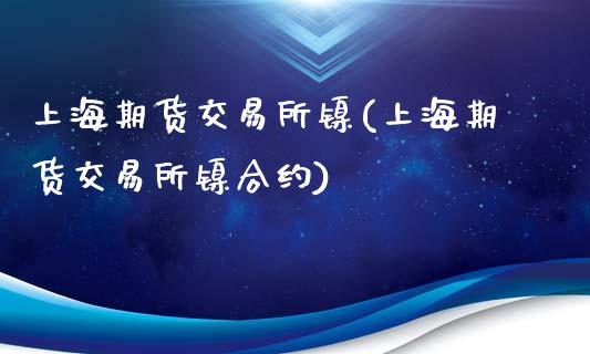 上海期货交易所镍(上海期货交易所镍合约)_https://www.zztgc.com_期货行情_第1张