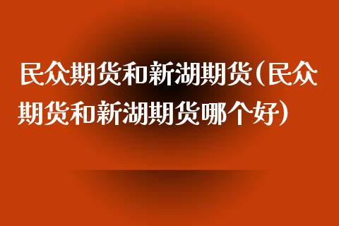 民众期货和新湖期货(民众期货和新湖期货哪个好)_https://www.zztgc.com_黄金期货_第1张