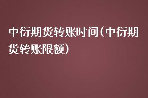 中衍期货转账时间(中衍期货转账限额)_https://www.zztgc.com_期货直播_第1张
