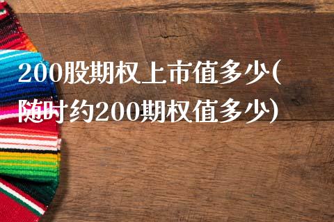 200股期权上市值多少(随时约200期权值多少)_https://www.zztgc.com_期货入门_第1张